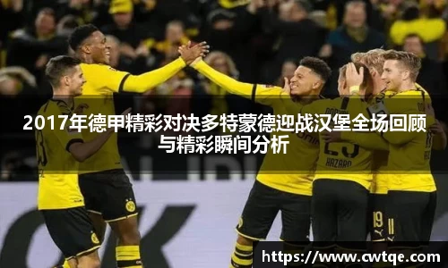 2017年德甲精彩对决多特蒙德迎战汉堡全场回顾与精彩瞬间分析
