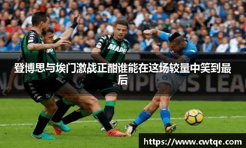 登博思与埃门激战正酣谁能在这场较量中笑到最后