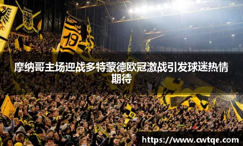 摩纳哥主场迎战多特蒙德欧冠激战引发球迷热情期待