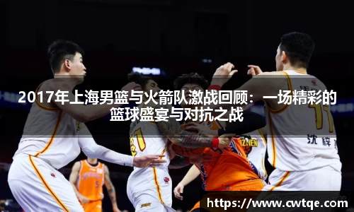 2017年上海男篮与火箭队激战回顾：一场精彩的篮球盛宴与对抗之战