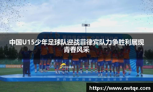 中国U15少年足球队迎战菲律宾队力争胜利展现青春风采